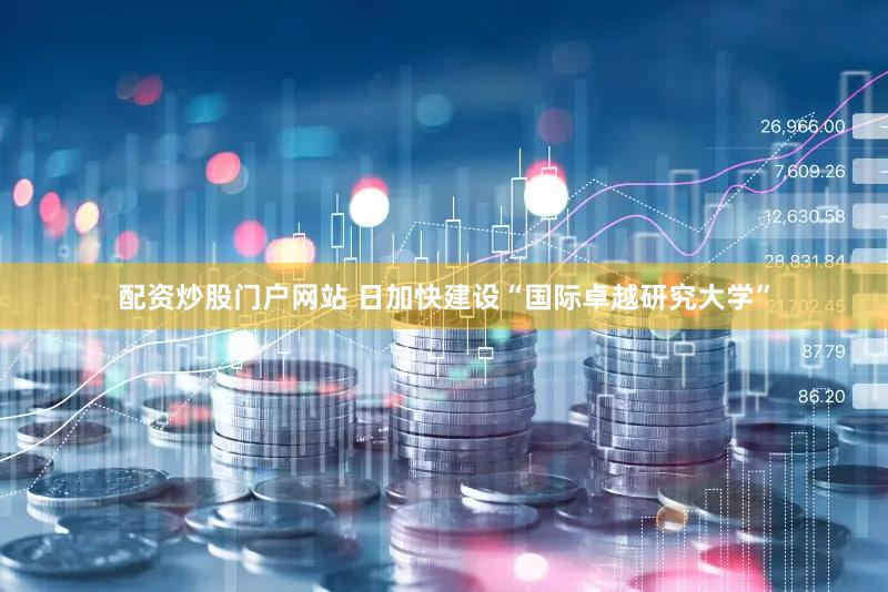 配资炒股门户网站 日加快建设“国际卓越研究大学”
