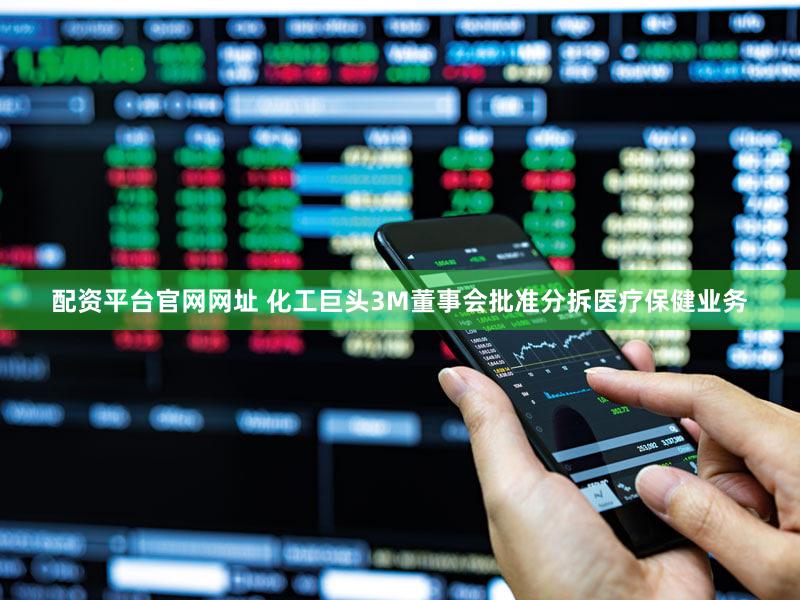 配资平台官网网址 化工巨头3M董事会批准分拆医疗保健业务
