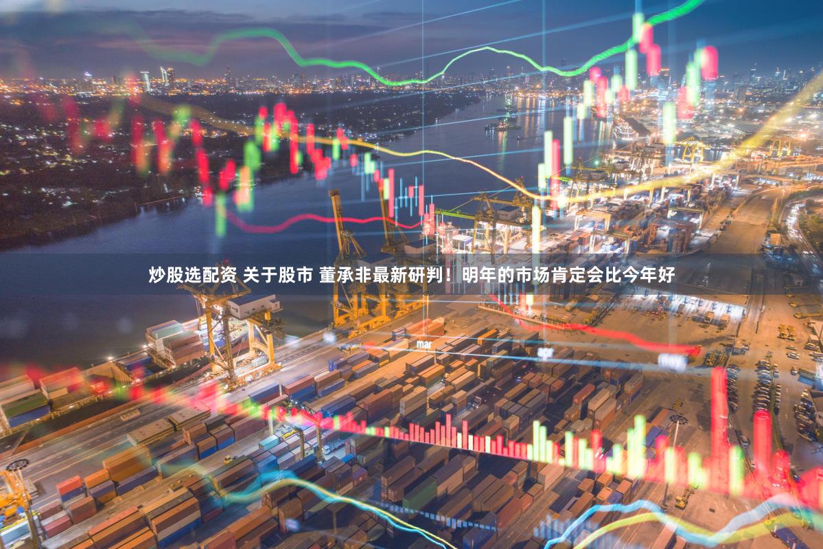 炒股选配资 关于股市 董承非最新研判!明年的市场肯定会比今年好