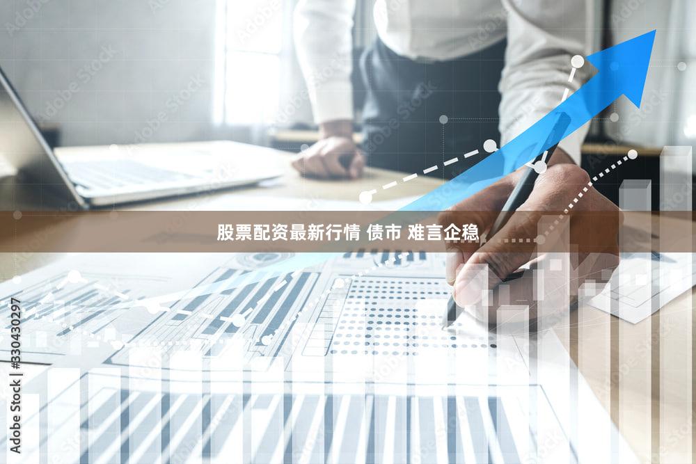 股票配资最新行情 债市 难言企稳
