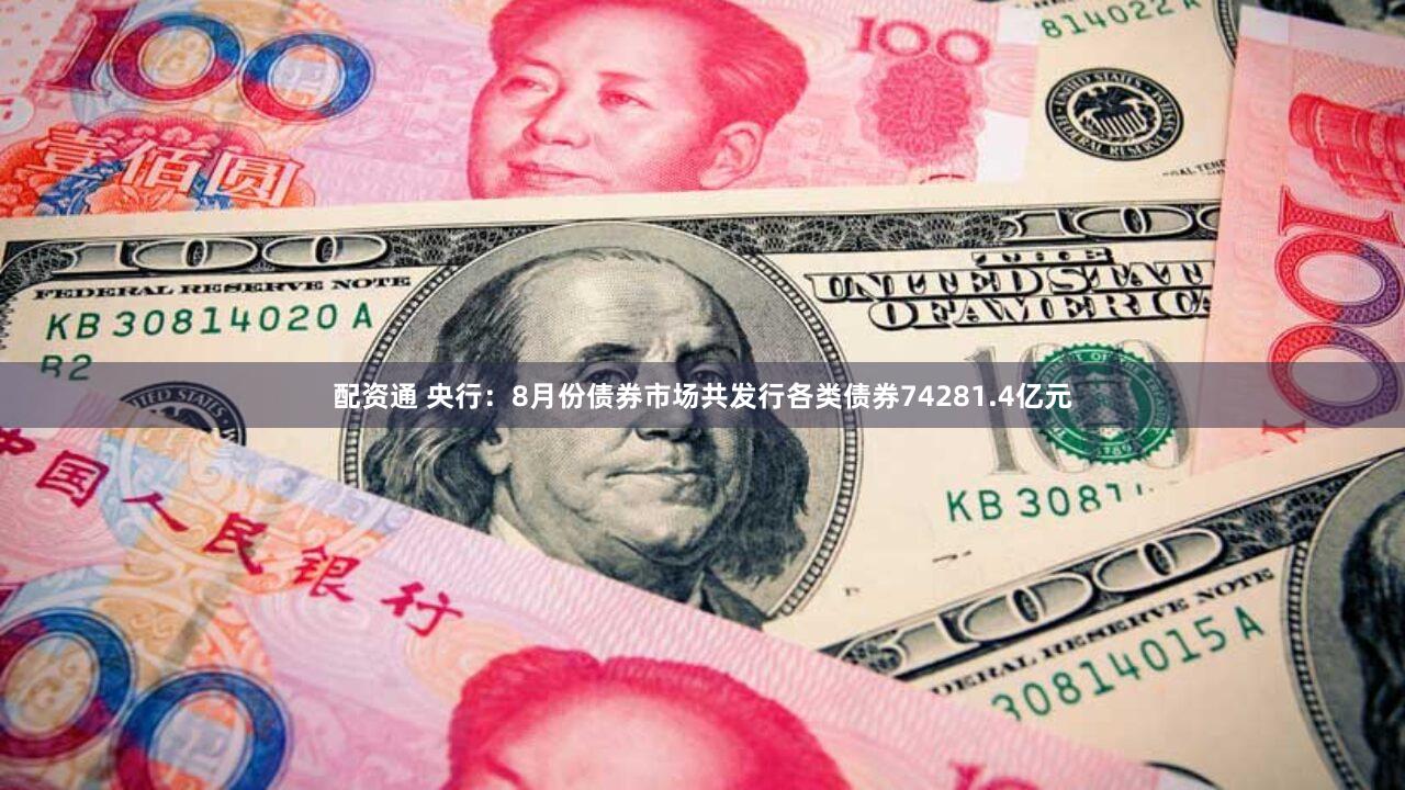 配资通 央行:8月份债券市场共发行各类债券74281.4亿元