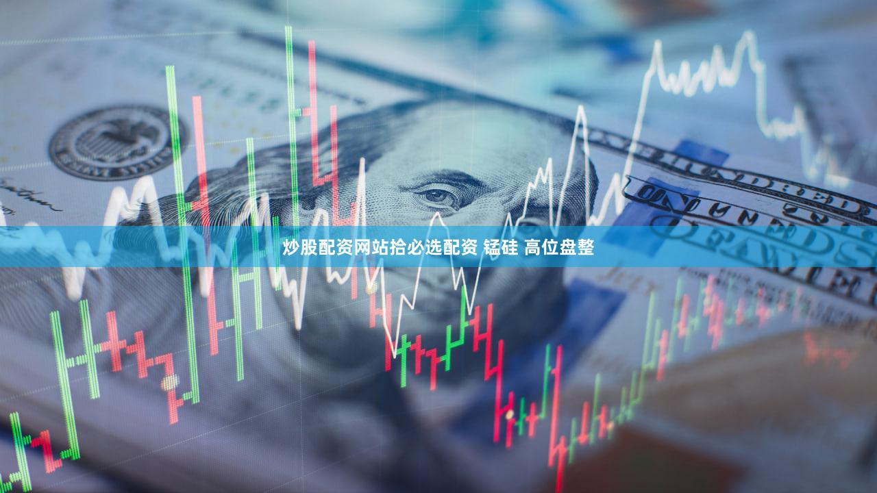 炒股配资网站拾必选配资 锰硅 高位盘整