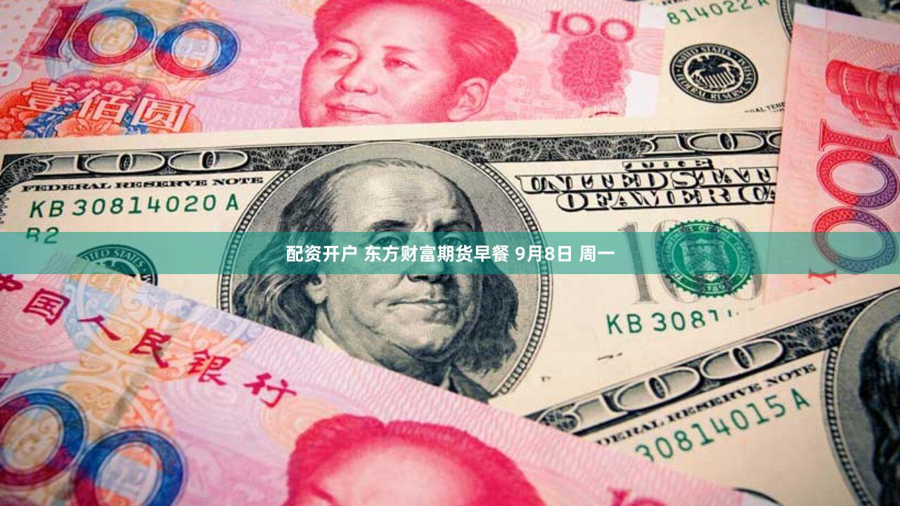 配资开户 东方财富期货早餐 9月8日 周一