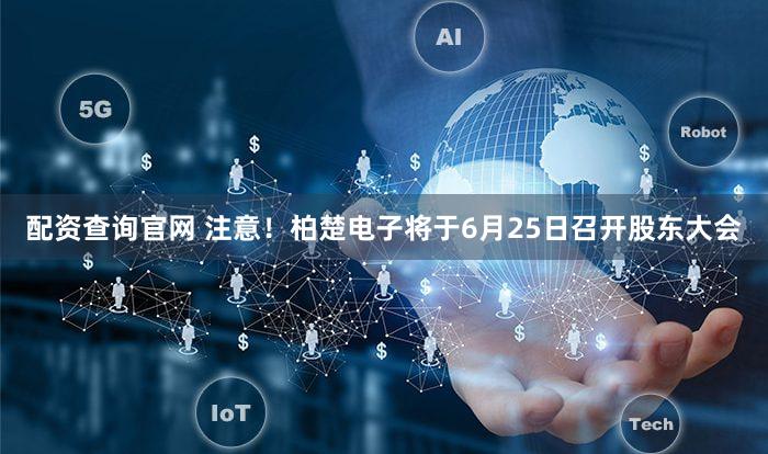 配资查询官网 注意！柏楚电子将于6月25日召开股东大会