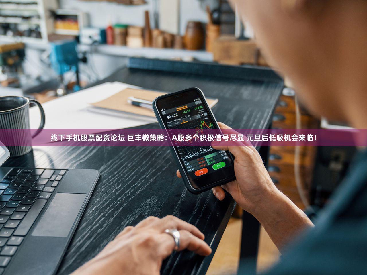 线下手机股票配资论坛 巨丰微策略：A股多个积极信号尽显 元旦后低吸机会来临！