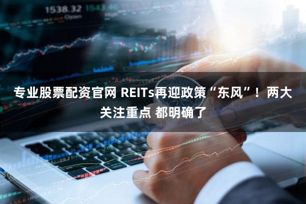 专业股票配资官网 REITs再迎政策“东风”！两大关注重点 都明确了