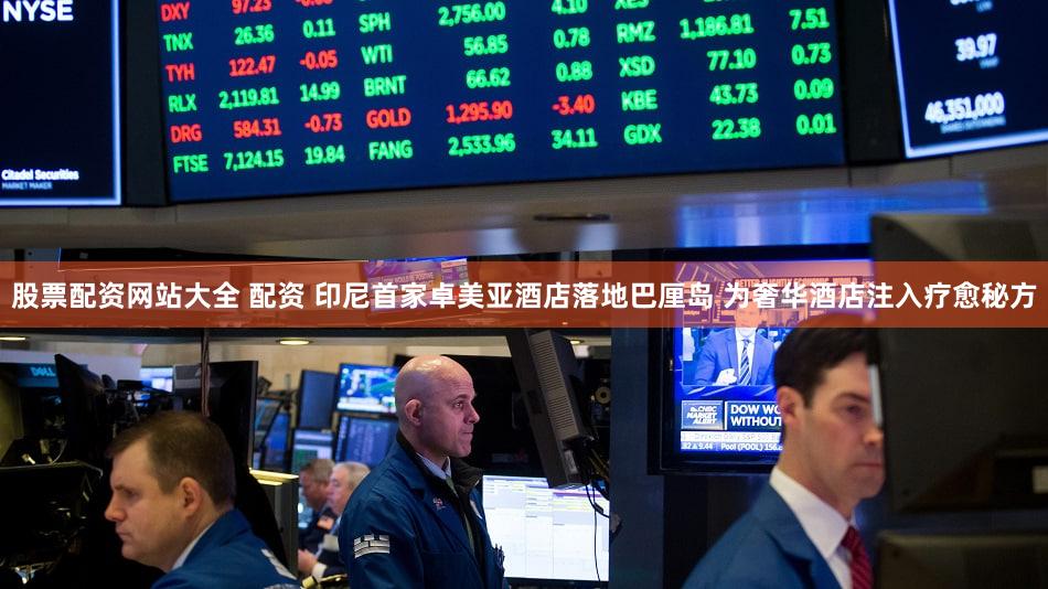 股票配资网站大全 配资 印尼首家卓美亚酒店落地巴厘岛 为奢华酒店注入疗愈秘方