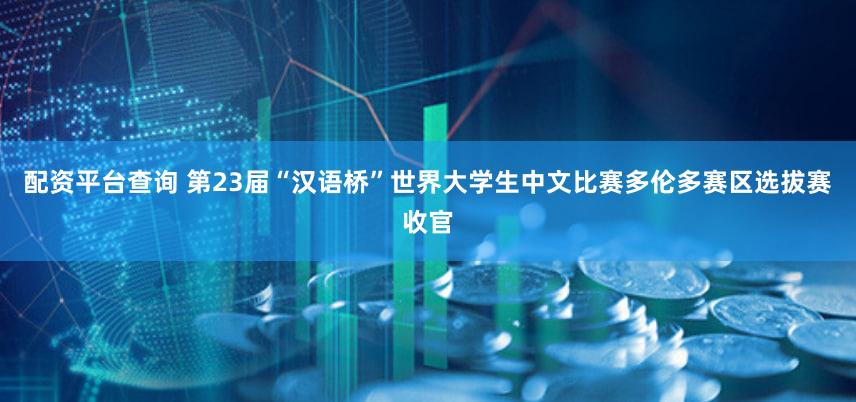 配资平台查询 第23届“汉语桥”世界大学生中文比赛多伦多赛区选拔赛收官