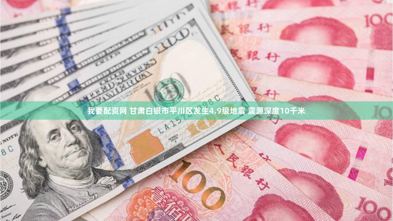 我要配资网 甘肃白银市平川区发生4.9级地震 震源深度10千米