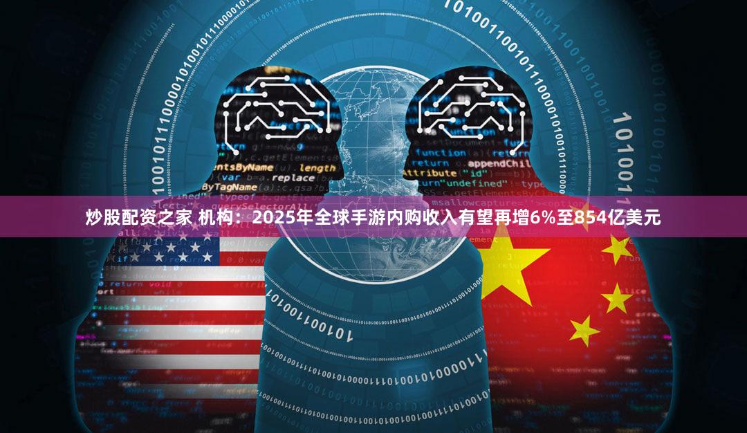 炒股配资之家 机构：2025年全球手游内购收入有望再增6%至854亿美元