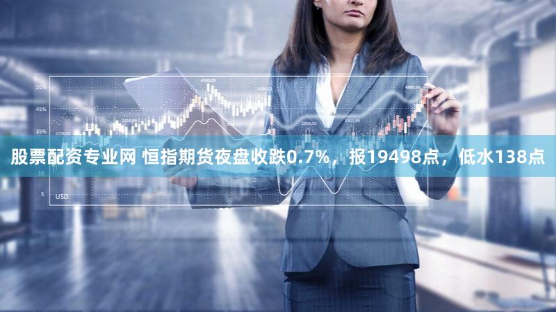 股票配资专业网 恒指期货夜盘收跌0.7%，报19498点，低水138点