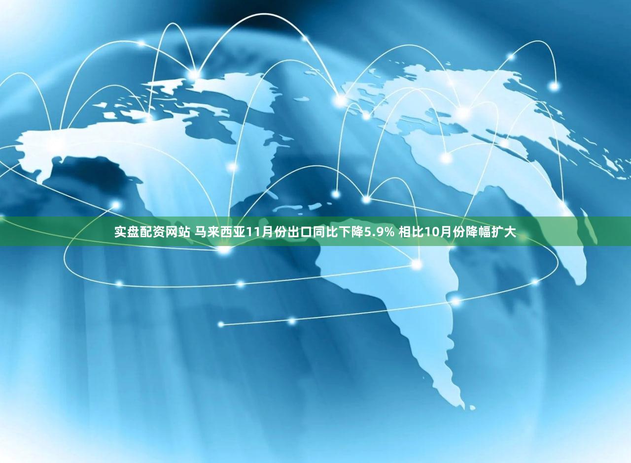 实盘配资网站 马来西亚11月份出口同比下降5.9% 相比10月份降幅扩大