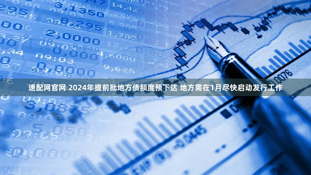 速配网官网 2024年提前批地方债额度预下达 地方需在1月尽快启动发行工作