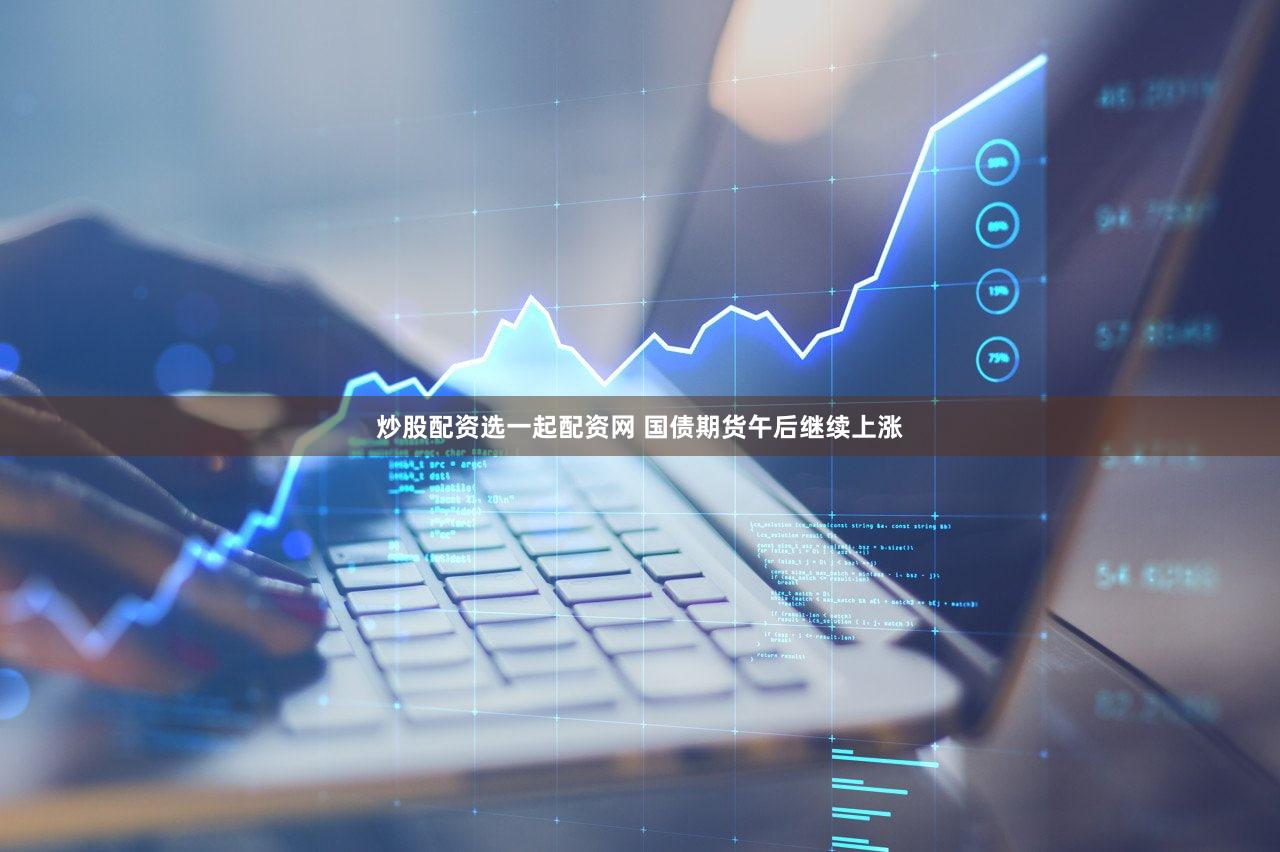炒股配资选一起配资网 国债期货午后继续上涨