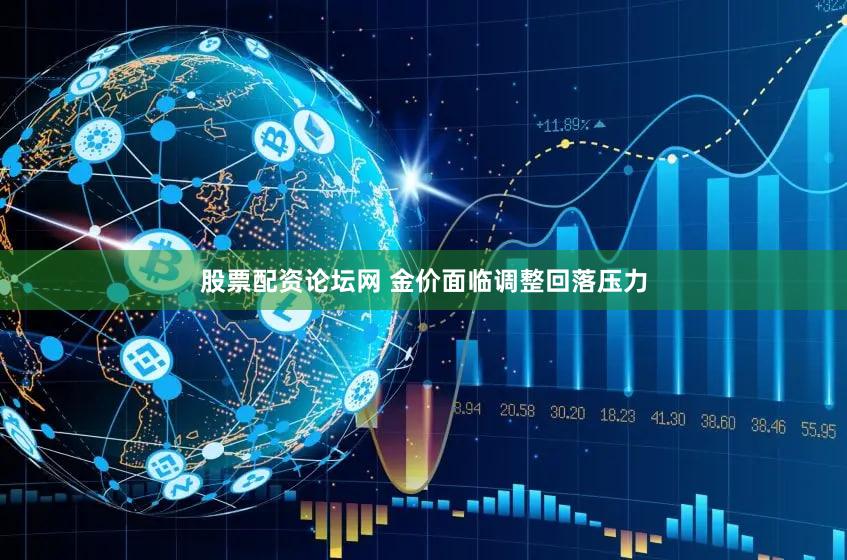 股票配资论坛网 金价面临调整回落压力