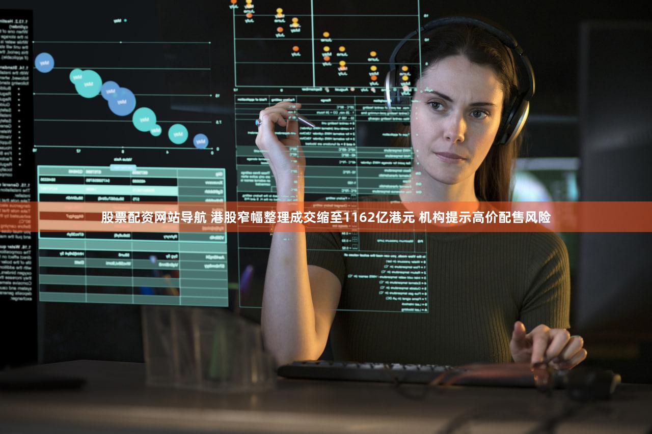 股票配资网站导航 港股窄幅整理成交缩至1162亿港元 机构提示高价配售风险