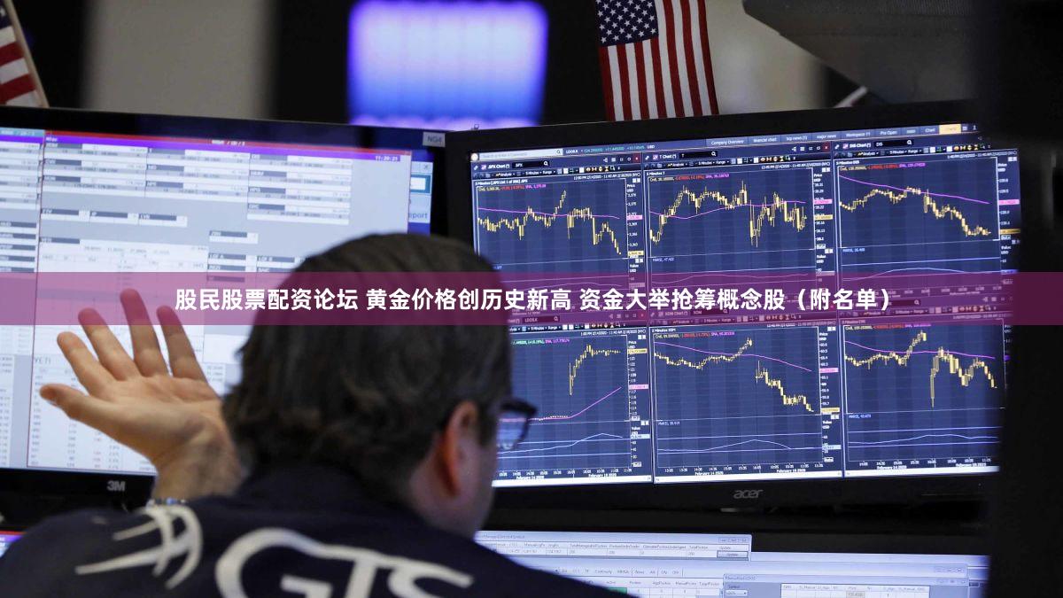 股民股票配资论坛 黄金价格创历史新高 资金大举抢筹概念股(附名单)