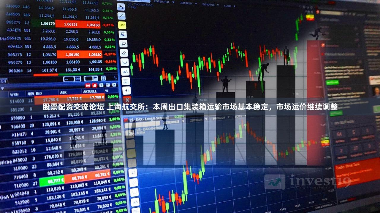 股票配资交流论坛 上海航交所：本周出口集装箱运输市场基本稳定，市场运价继续调整