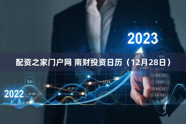 配资之家门户网 南财投资日历（12月28日）