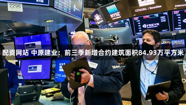配资网站 中原建业：前三季新增合约建筑面积84.93万平方米