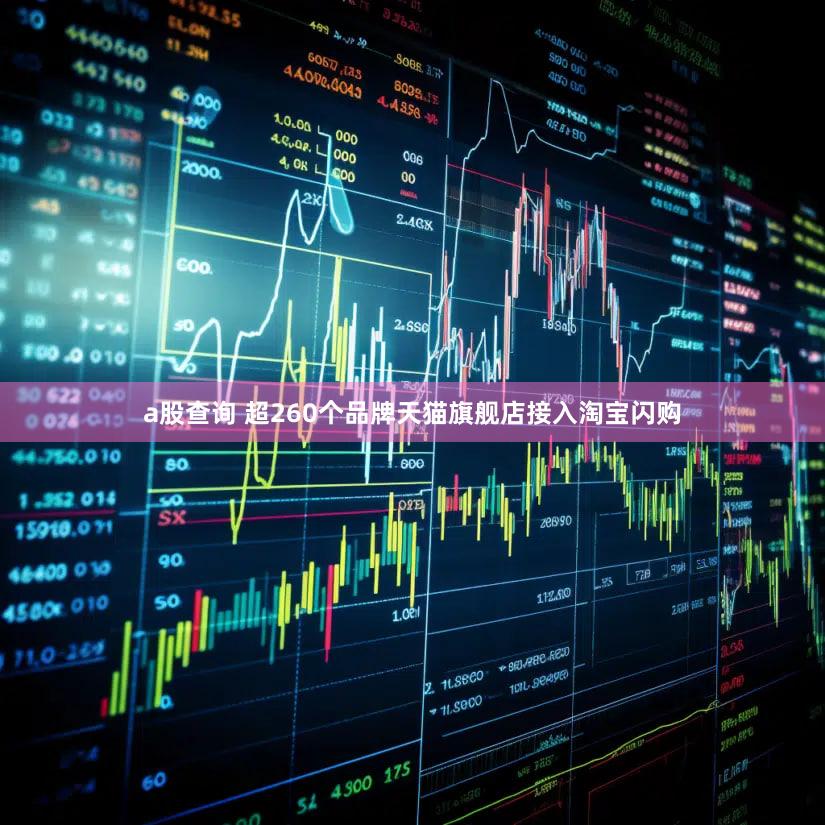 a股查询 超260个品牌天猫旗舰店接入淘宝闪购