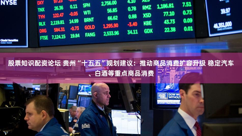 股票知识配资论坛 贵州“十五五”规划建议：推动商品消费扩容升级 稳定汽车、白酒等重点商品消费