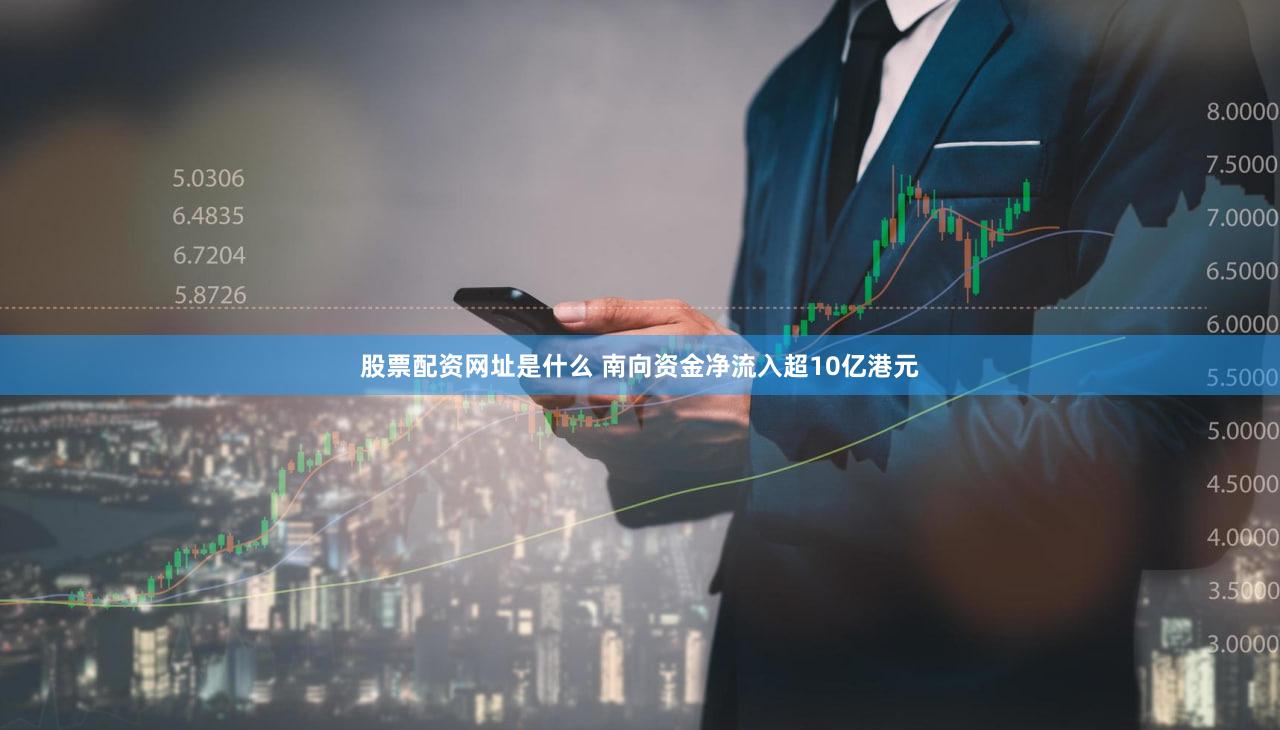 股票配资网址是什么 南向资金净流入超10亿港元