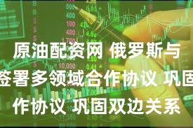 原油配资网 俄罗斯与委内瑞拉签署多领域合作协议 巩固双边关系