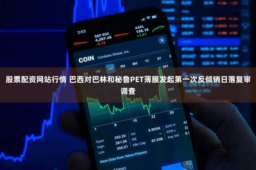 股票配资网站行情 巴西对巴林和秘鲁PET薄膜发起第一次反倾销日落复审调查