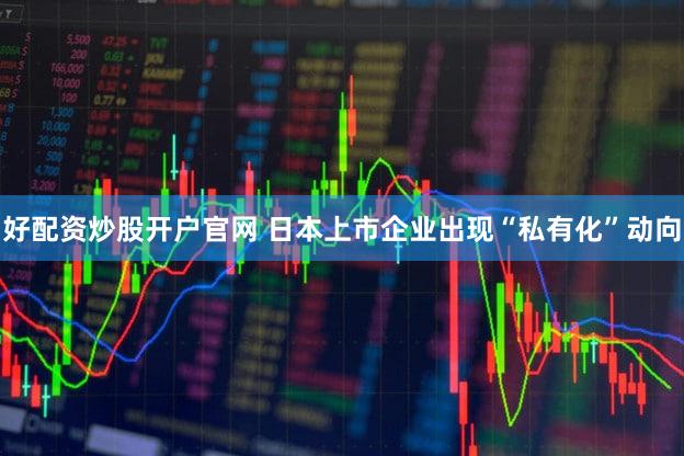 好配资炒股开户官网 日本上市企业出现“私有化”动向