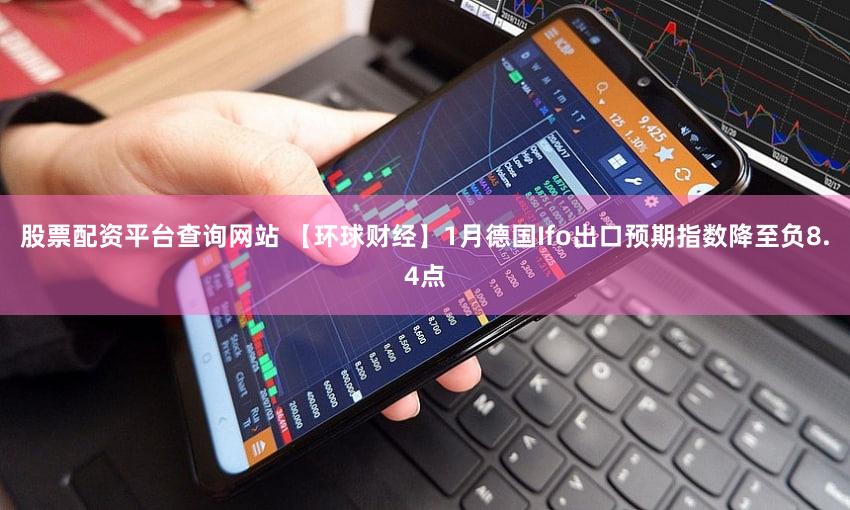 股票配资平台查询网站 【环球财经】1月德国Ifo出口预期指数降至负8.4点