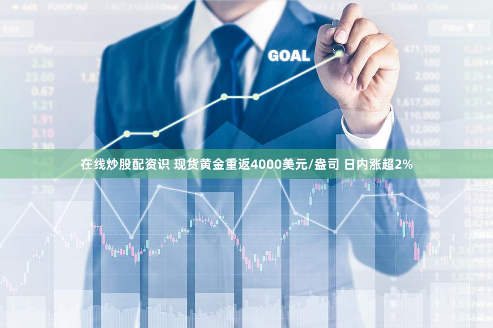 在线炒股配资识 现货黄金重返4000美元/盎司 日内涨超2%