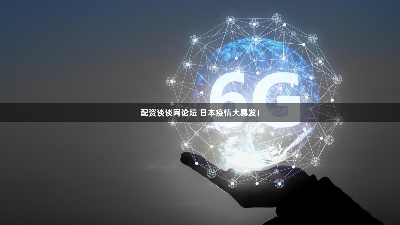 配资谈谈网论坛 日本疫情大暴发！