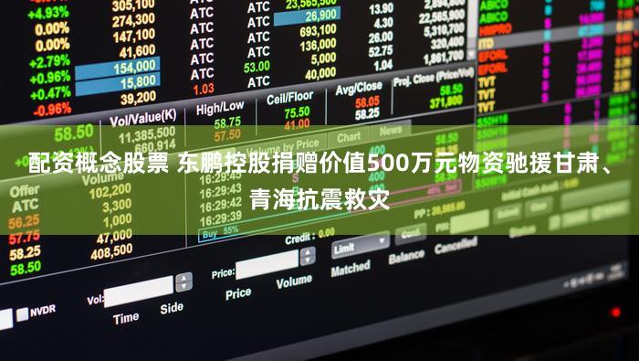 配资概念股票 东鹏控股捐赠价值500万元物资驰援甘肃、青海抗震救灾