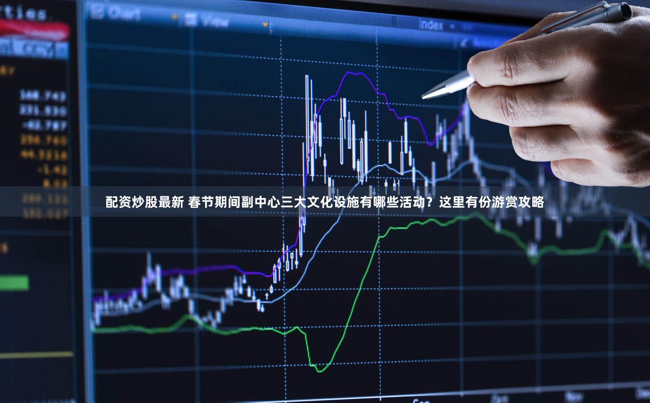 配资炒股最新 春节期间副中心三大文化设施有哪些活动?这里有份游赏攻略