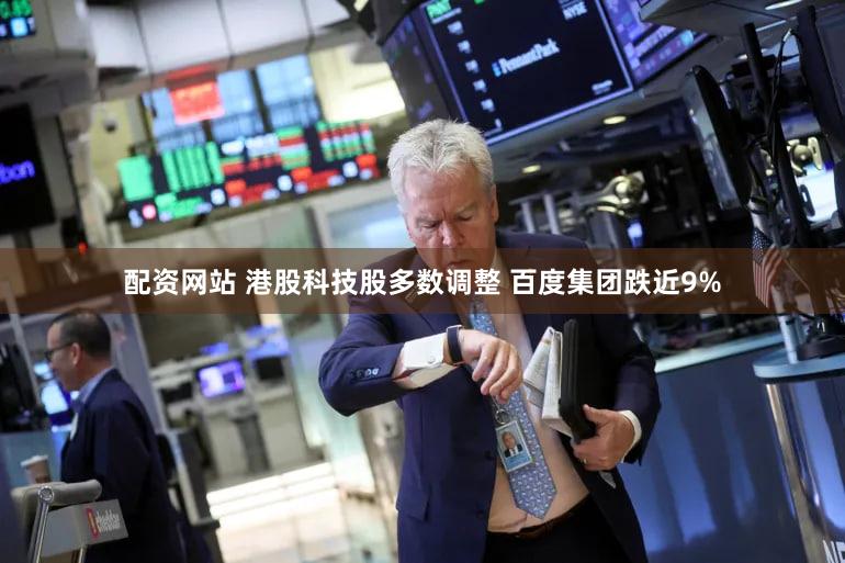 配资网站 港股科技股多数调整 百度集团跌近9%