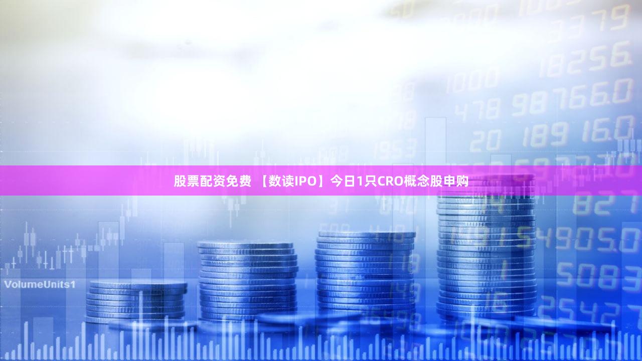 股票配资免费 【数读IPO】今日1只CRO概念股申购