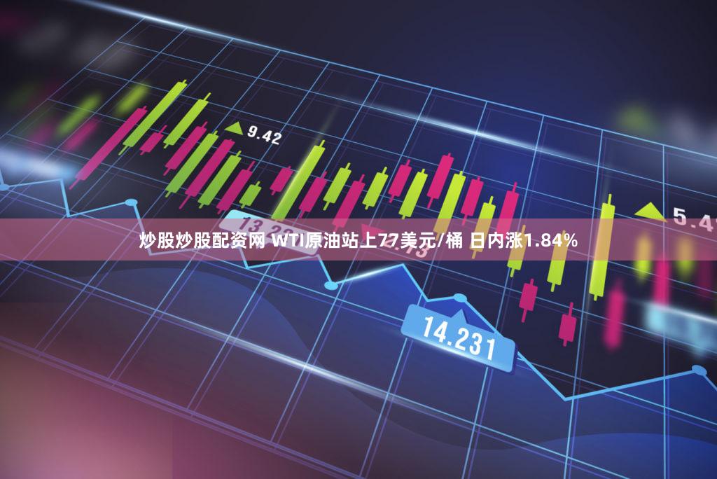 炒股炒股配资网 WTI原油站上77美元/桶 日内涨1.84%