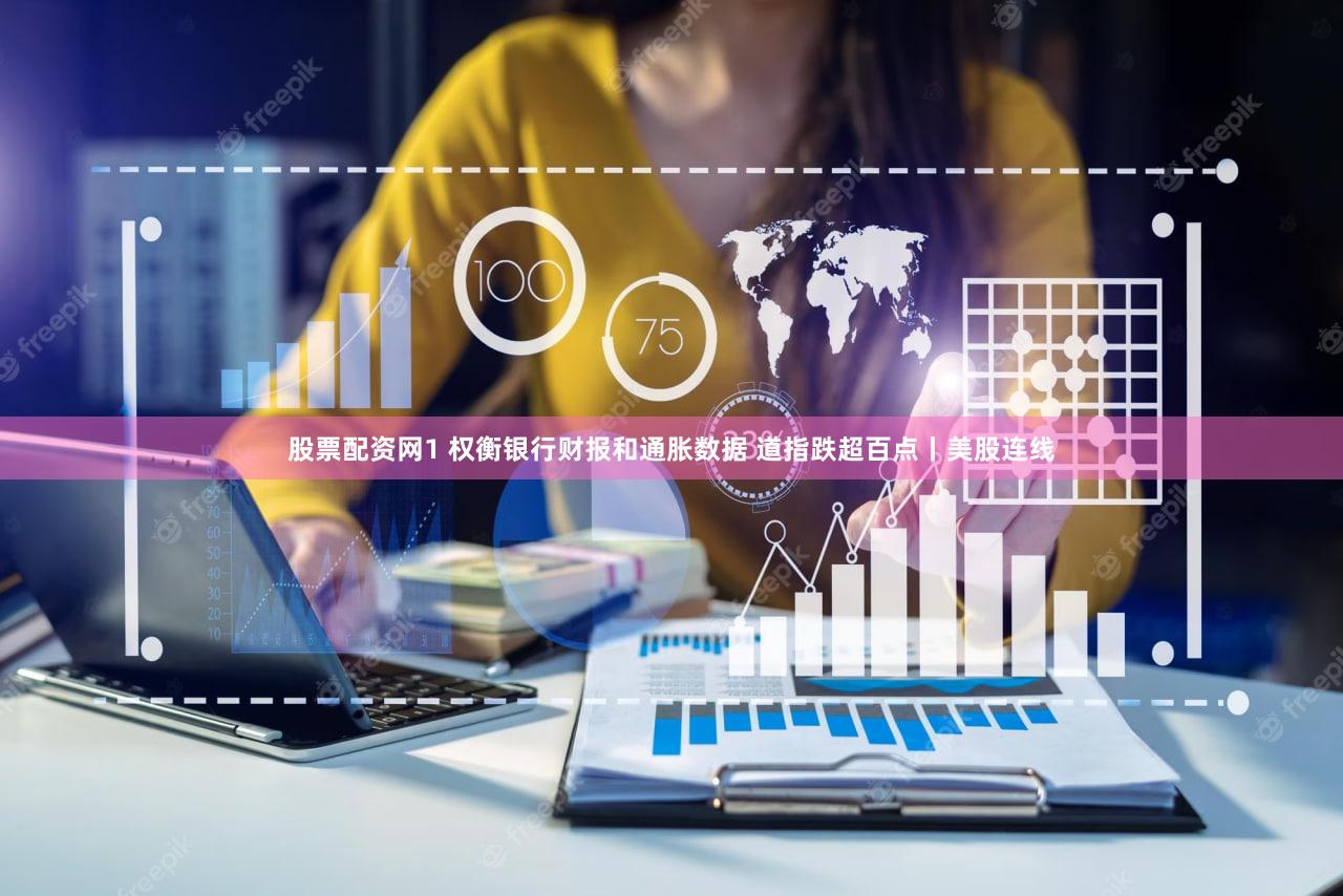 股票配资网1 权衡银行财报和通胀数据 道指跌超百点丨美股连线