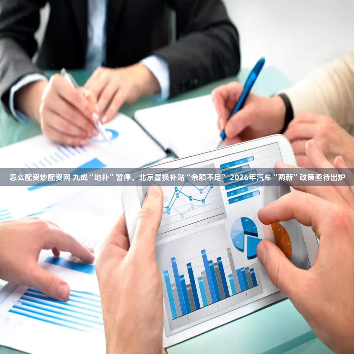 怎么配资炒配资网 九成“地补”暂停、北京置换补贴“余额不足” 2026年汽车“两新”政策亟待出炉
