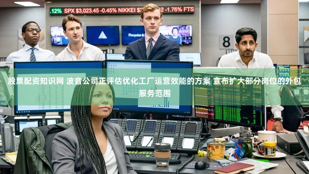 股票配资知识网 波音公司正评估优化工厂运营效能的方案 宣布扩大部分岗位的外包服务范围