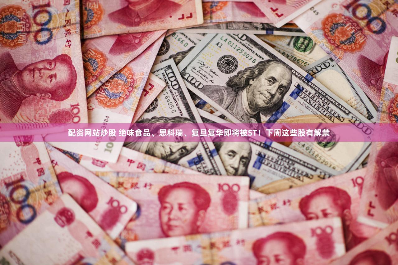 配资网站炒股 绝味食品、思科瑞、复旦复华即将被ST！下周这些股有解禁