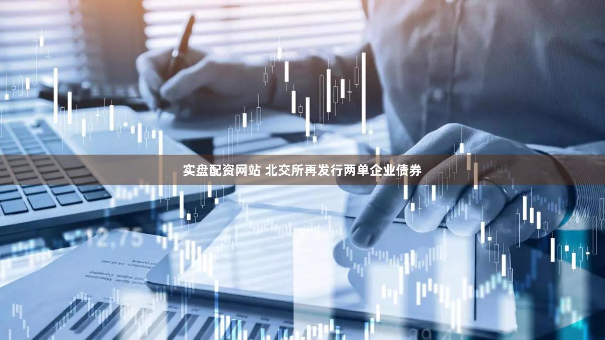 实盘配资网站 北交所再发行两单企业债券