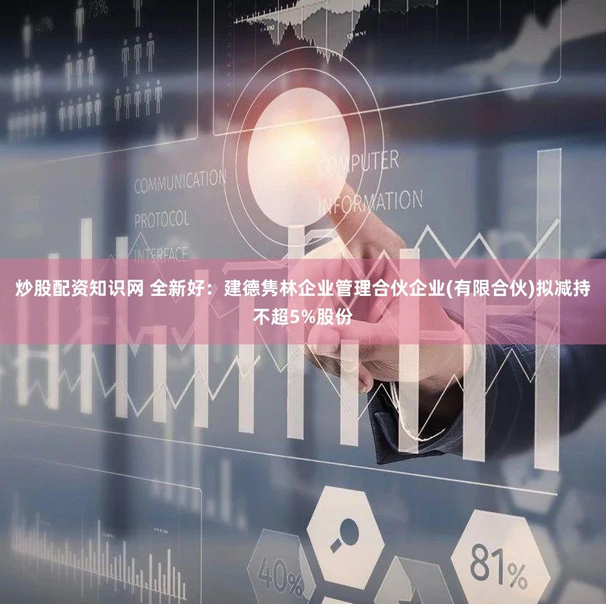 炒股配资知识网 全新好：建德隽林企业管理合伙企业(有限合伙)拟减持不超5%股份