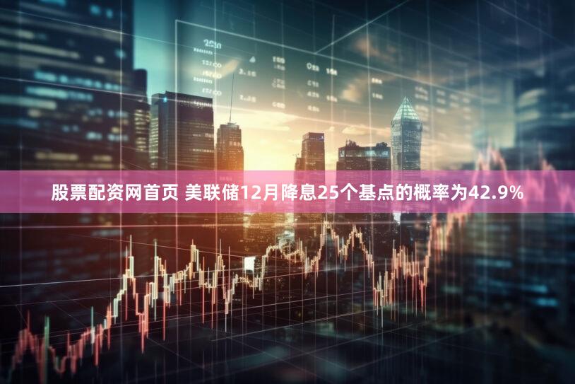 股票配资网首页 美联储12月降息25个基点的概率为42.9%