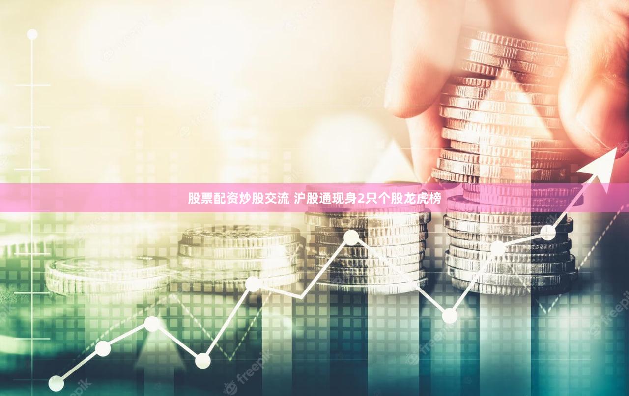 股票配资炒股交流 沪股通现身2只个股龙虎榜