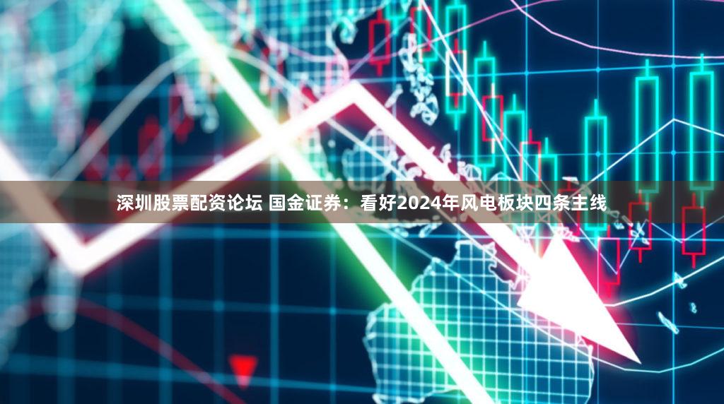 深圳股票配资论坛 国金证券：看好2024年风电板块四条主线