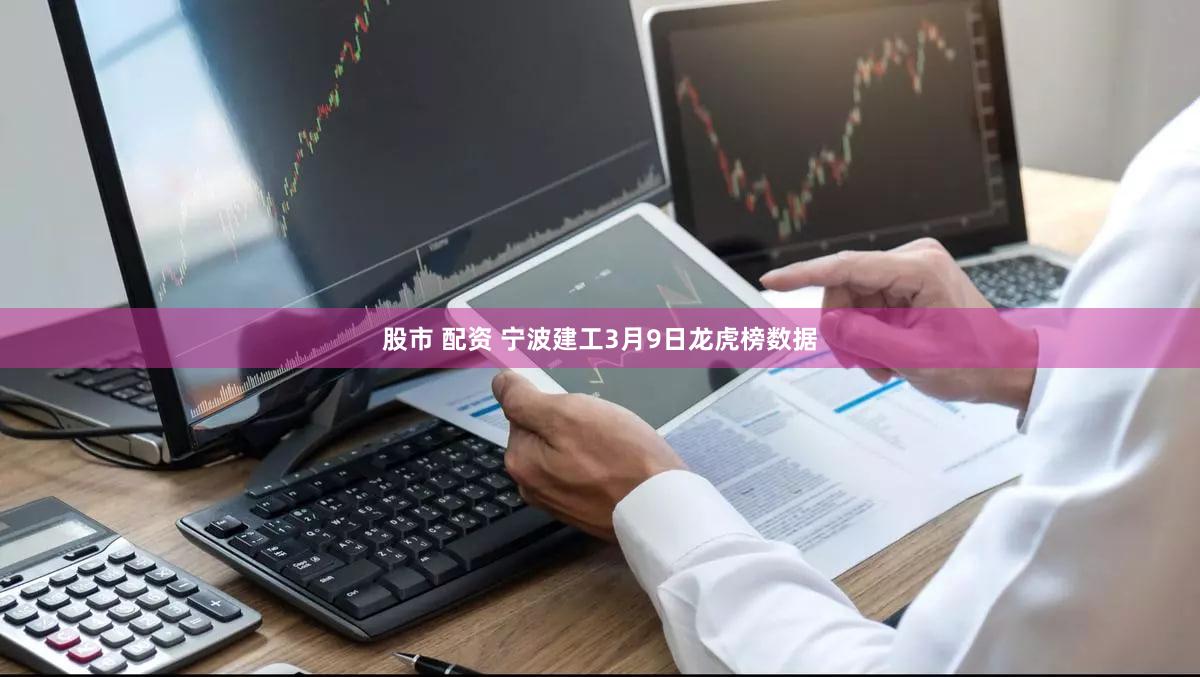 股市 配资 宁波建工3月9日龙虎榜数据