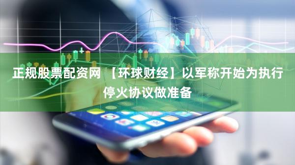 正规股票配资网 【环球财经】以军称开始为执行停火协议做准备