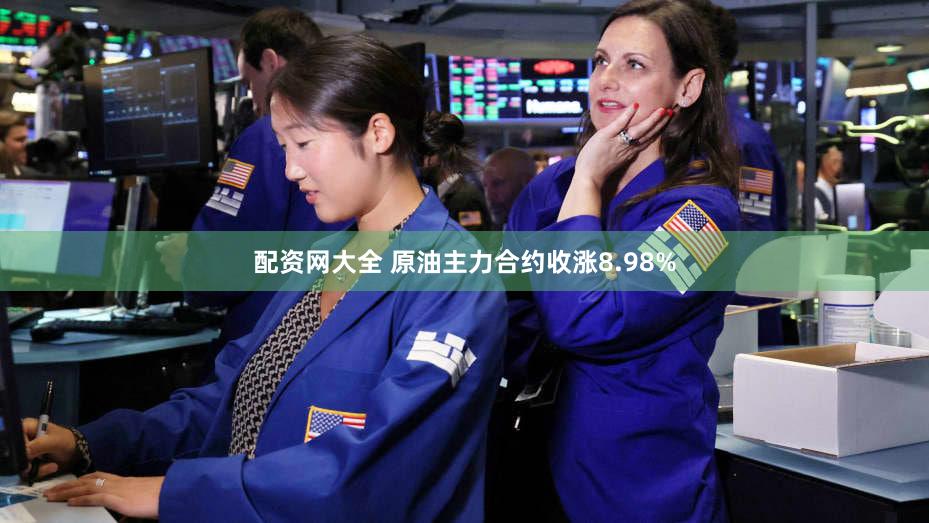 配资网大全 原油主力合约收涨8.98%